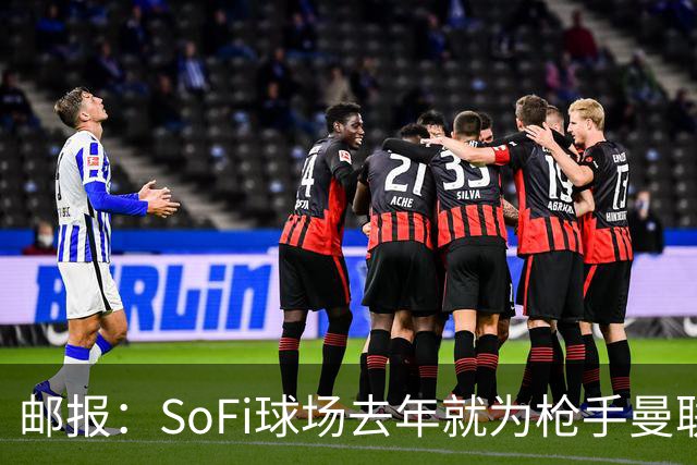 邮报：SoFi球场去年就为枪手曼联友谊赛做准备